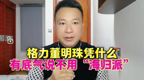 低息配资 格力董明珠霸气侧漏, 凭什么有底气说不用“海归派”?