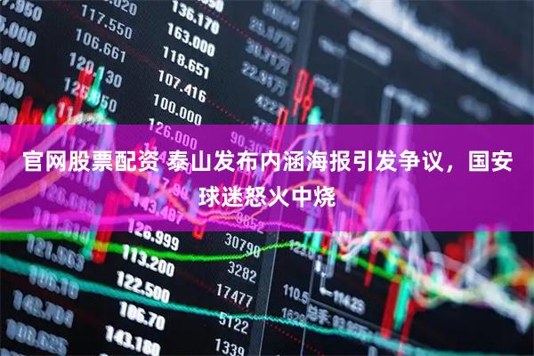 官网股票配资 泰山发布内涵海报引发争议，国安球迷怒火中烧