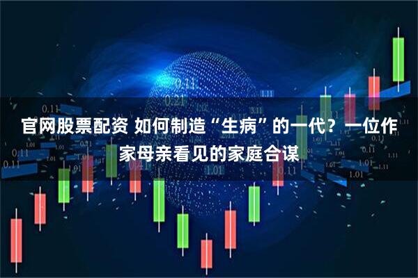 官网股票配资 如何制造“生病”的一代？一位作家母亲看见的家庭合谋