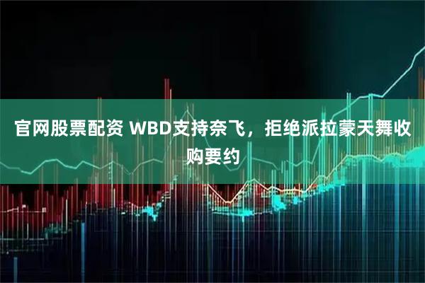 官网股票配资 WBD支持奈飞，拒绝派拉蒙天舞收购要约